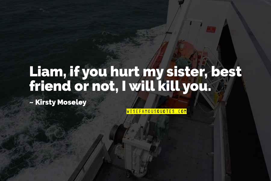 Hurt By Best Friend Quotes By Kirsty Moseley: Liam, if you hurt my sister, best friend