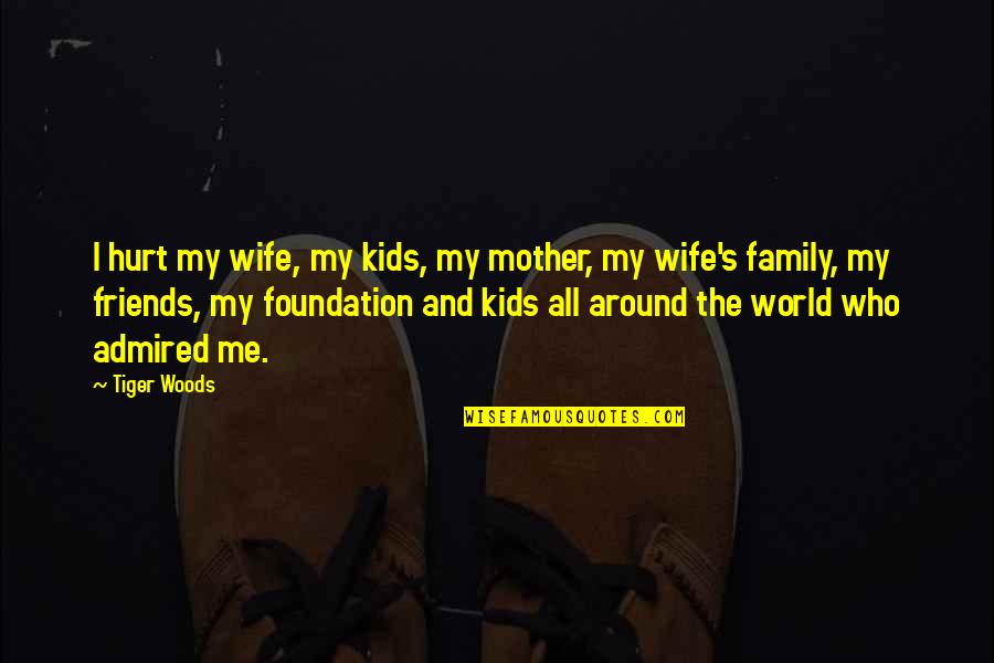 Hurt My Wife Quotes By Tiger Woods: I hurt my wife, my kids, my mother,