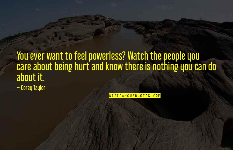 Hurt People Hurt People Quotes By Corey Taylor: You ever want to feel powerless? Watch the