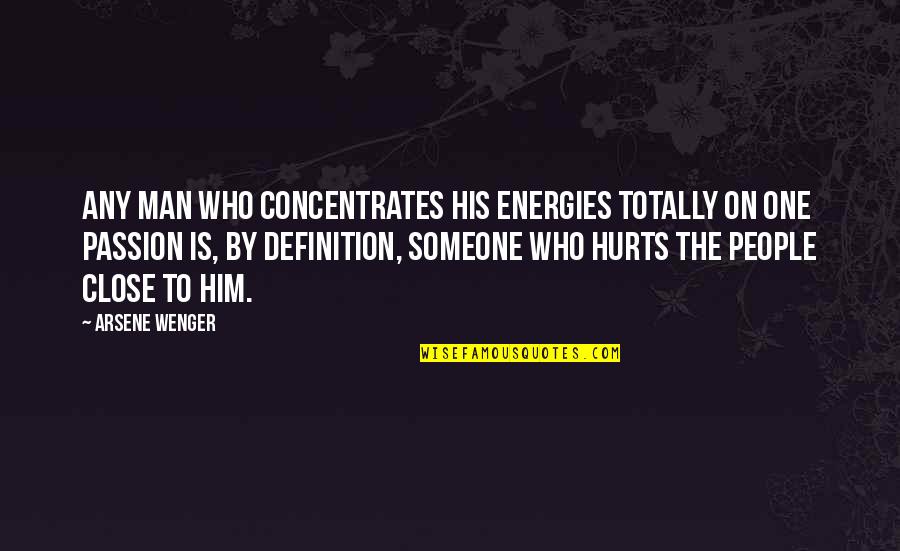 Hurt People Quotes By Arsene Wenger: Any man who concentrates his energies totally on