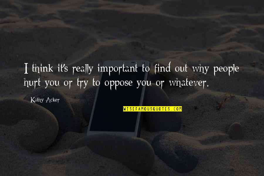 Hurt People Quotes By Kathy Acker: I think it's really important to find out