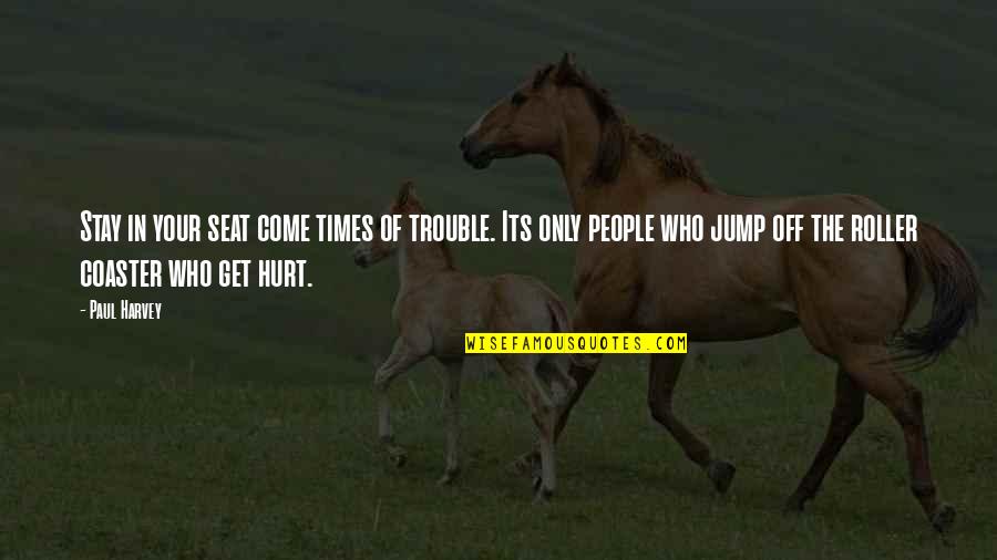 Hurt People Quotes By Paul Harvey: Stay in your seat come times of trouble.