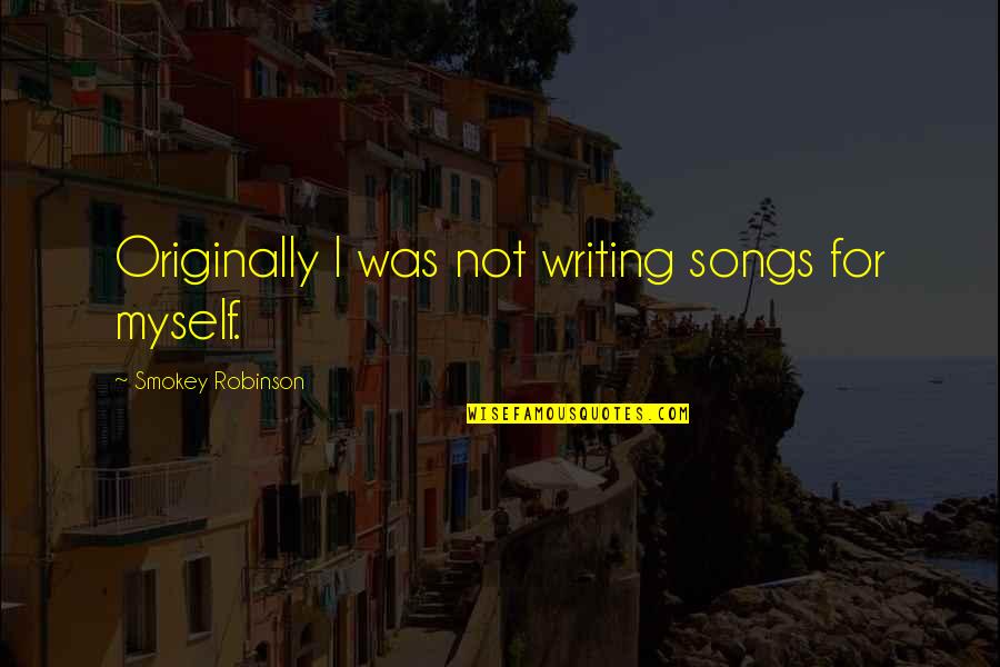 Hurtful Actions Quotes By Smokey Robinson: Originally I was not writing songs for myself.