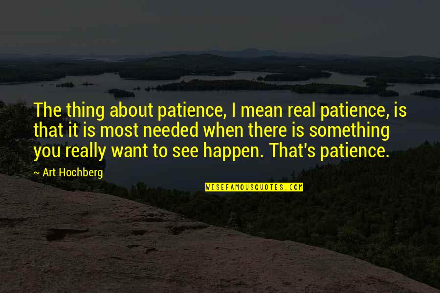 Hurting A Friend Quotes By Art Hochberg: The thing about patience, I mean real patience,