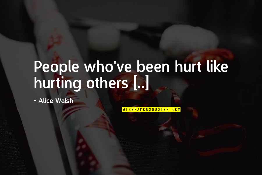 Hurting Life Quotes By Alice Walsh: People who've been hurt like hurting others [..]