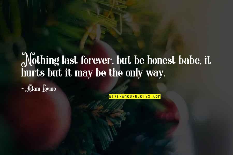 Hurts But Quotes By Adam Levine: Nothing last forever, but be honest babe, it