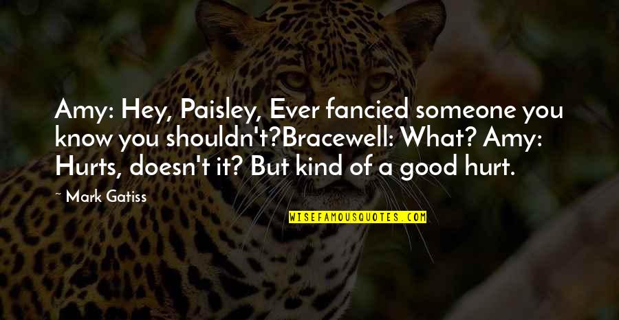 Hurts But Quotes By Mark Gatiss: Amy: Hey, Paisley, Ever fancied someone you know