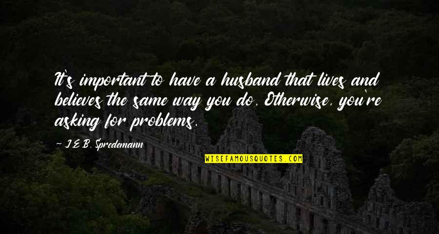 Husband And Wife Problems Quotes By J.E.B. Spredemann: It's important to have a husband that lives