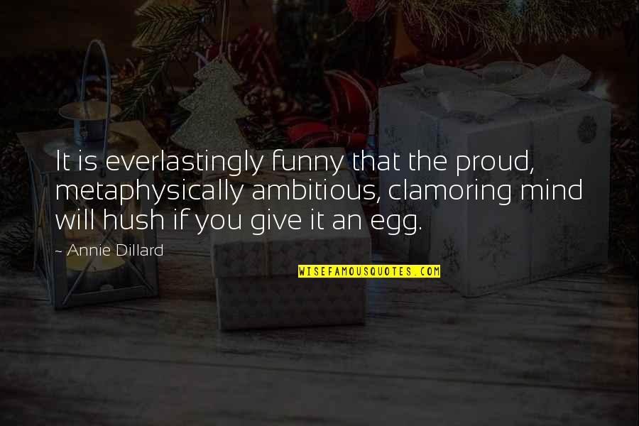 Hush Hush Funny Quotes By Annie Dillard: It is everlastingly funny that the proud, metaphysically