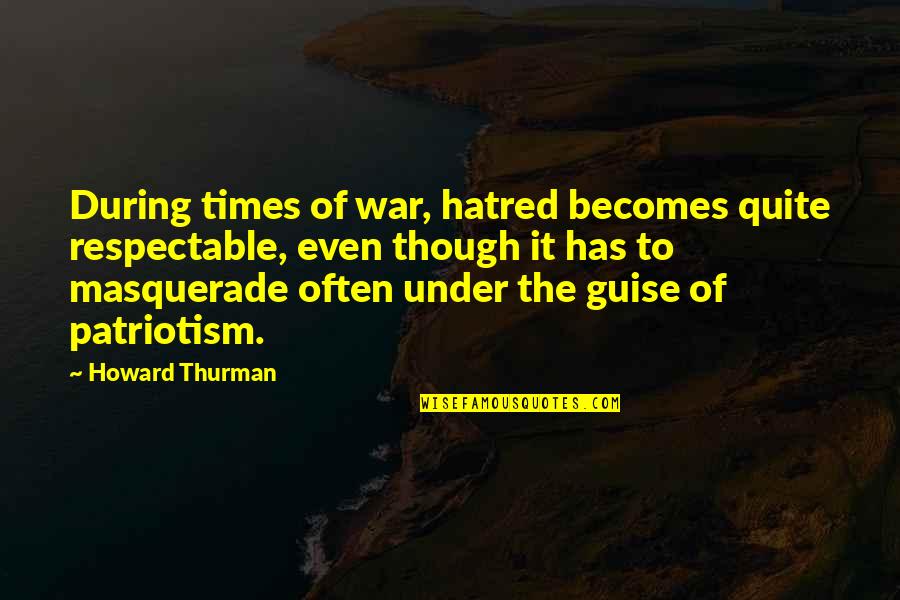 Hussain Manawer Quotes By Howard Thurman: During times of war, hatred becomes quite respectable,