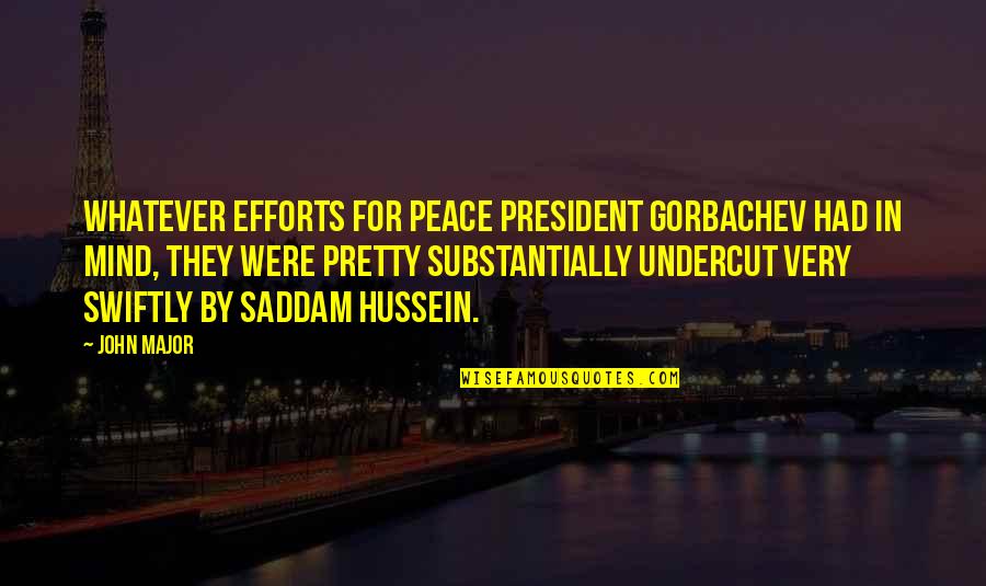 Hussein Quotes By John Major: Whatever efforts for peace President Gorbachev had in