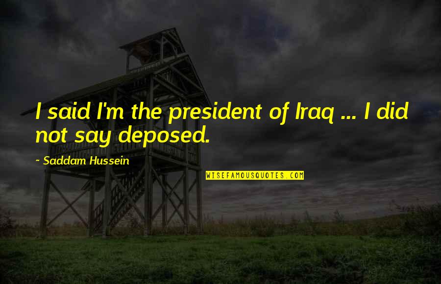 Hussein Quotes By Saddam Hussein: I said I'm the president of Iraq ...