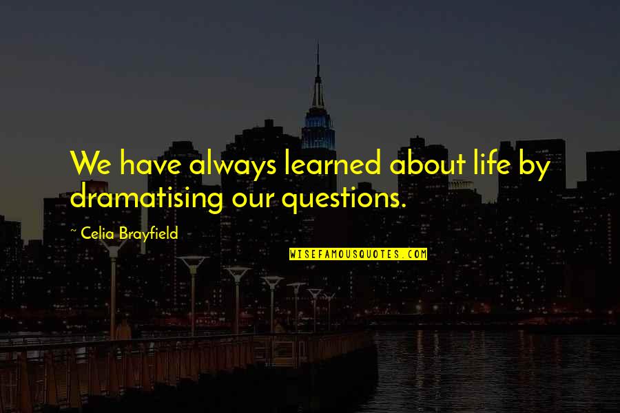 Huwa Quotes By Celia Brayfield: We have always learned about life by dramatising