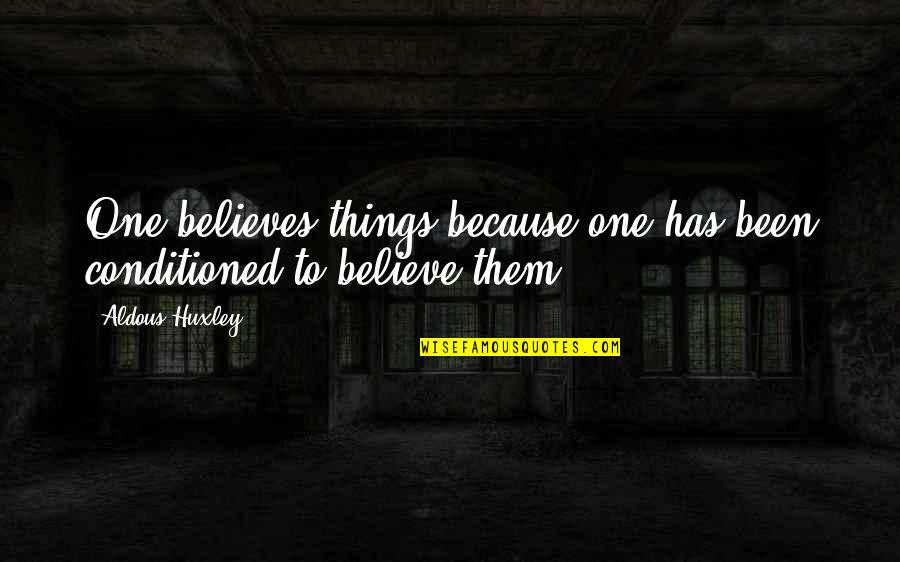 Huxley Quotes By Aldous Huxley: One believes things because one has been conditioned