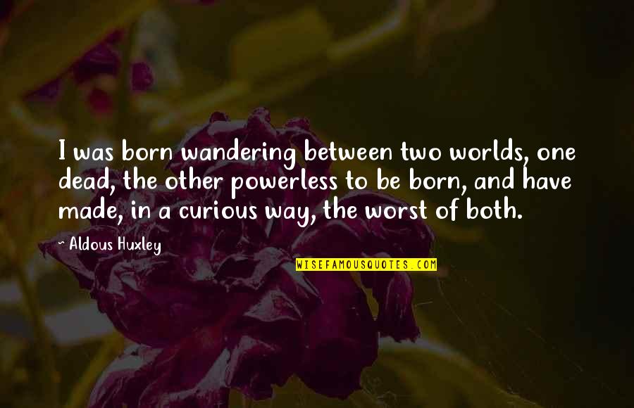 Huxley Quotes By Aldous Huxley: I was born wandering between two worlds, one