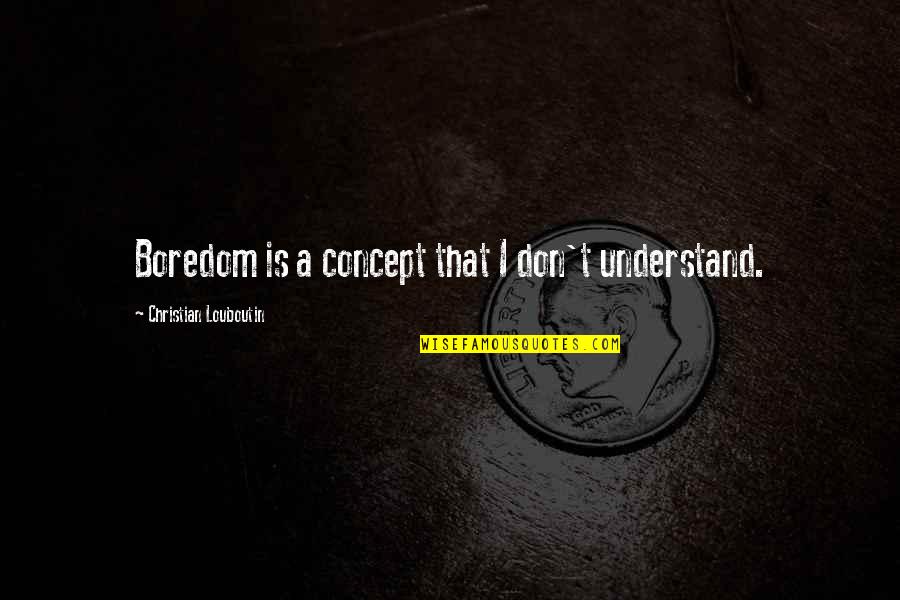 Huytocden Quotes By Christian Louboutin: Boredom is a concept that I don't understand.