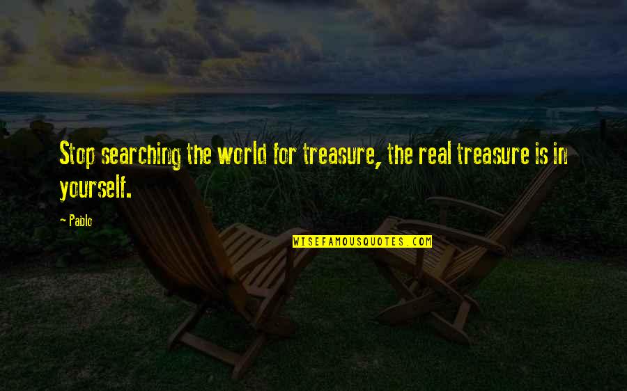 Huzaifa International Quotes By Pablo: Stop searching the world for treasure, the real