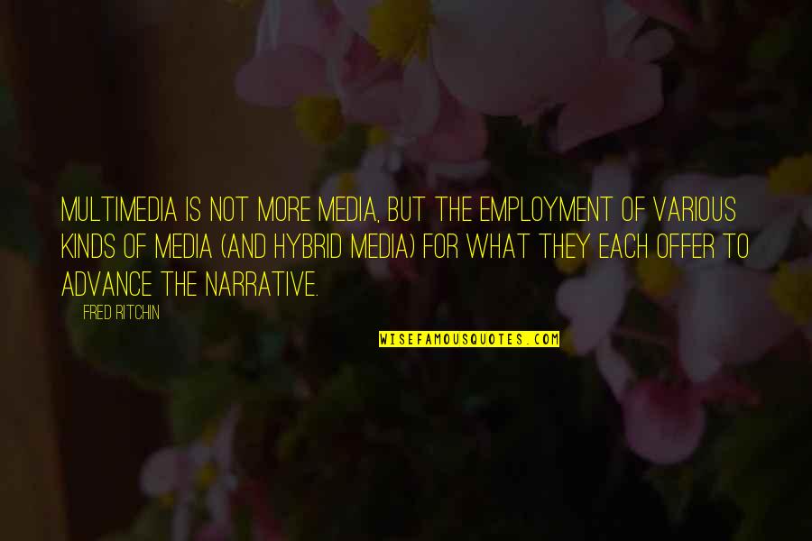 Hybrid Quotes By Fred Ritchin: Multimedia is not more media, but the employment