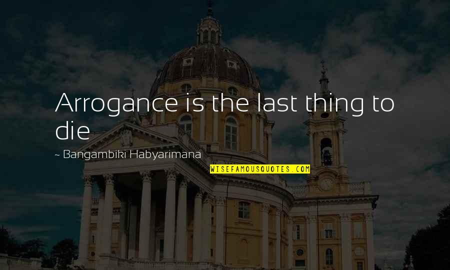 Hydrophobia Disease Quotes By Bangambiki Habyarimana: Arrogance is the last thing to die