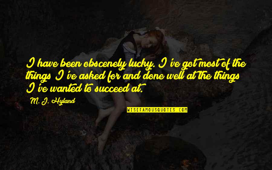 Hyland's Quotes By M. J. Hyland: I have been obscenely lucky. I've got most