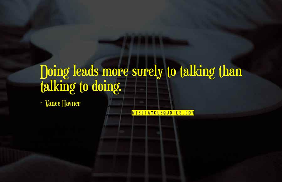 Hyperrealistic Quotes By Vance Havner: Doing leads more surely to talking than talking