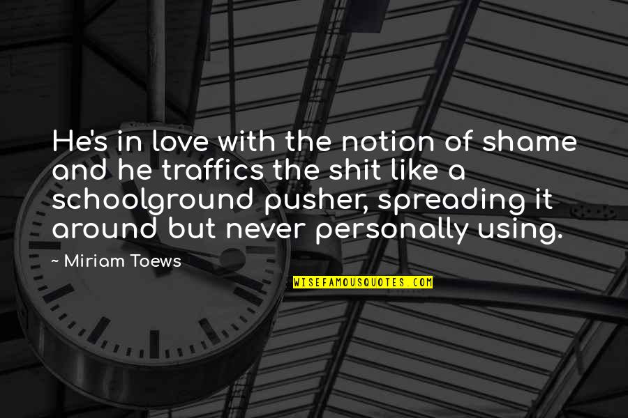 Hypocrisy And Love Quotes By Miriam Toews: He's in love with the notion of shame