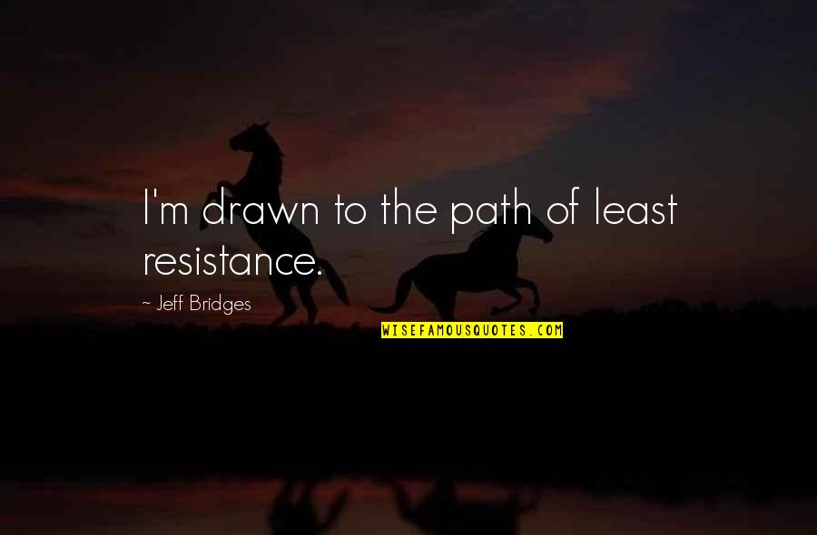 Hypodermic Needle Theory Quotes By Jeff Bridges: I'm drawn to the path of least resistance.