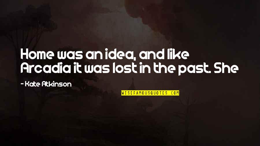 Hypomanic Symptoms Quotes By Kate Atkinson: Home was an idea, and like Arcadia it