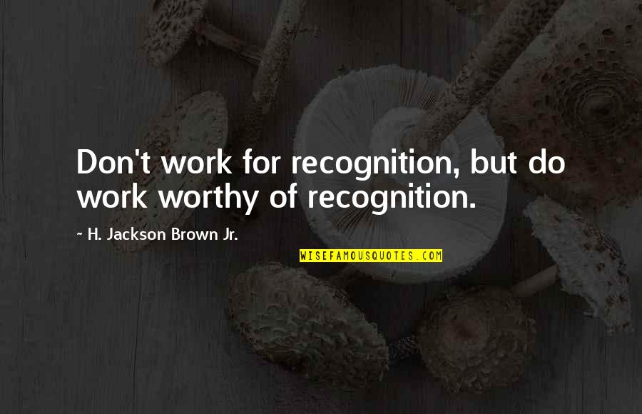 Hysong Photography Quotes By H. Jackson Brown Jr.: Don't work for recognition, but do work worthy