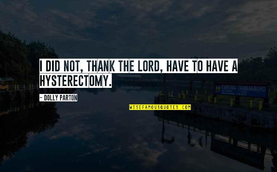 Hysterectomy Quotes By Dolly Parton: I did not, thank the Lord, have to