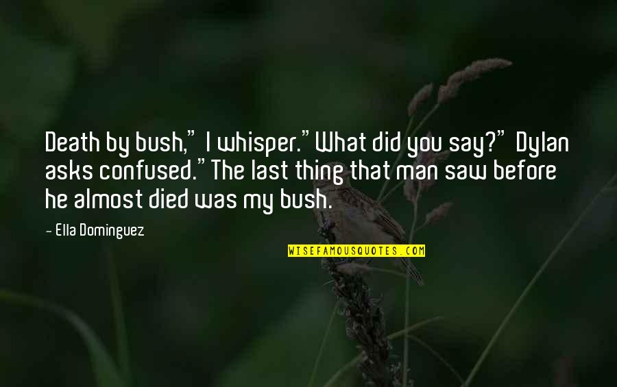 I Almost Died Quotes By Ella Dominguez: Death by bush," I whisper."What did you say?"