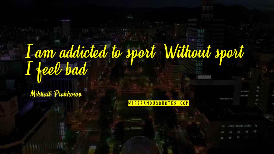 I Am Addicted Quotes By Mikhail Prokhorov: I am addicted to sport. Without sport, I