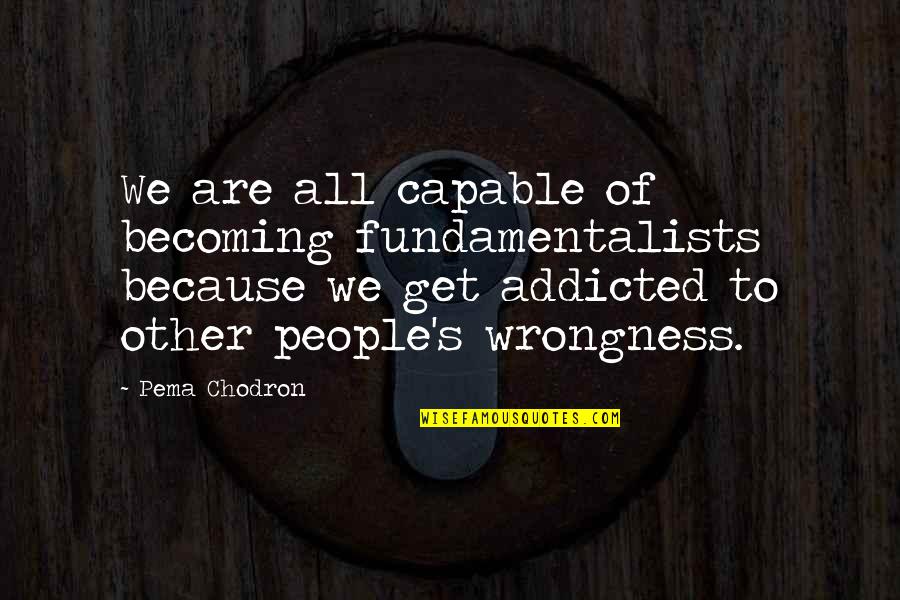 I Am Addicted Quotes By Pema Chodron: We are all capable of becoming fundamentalists because