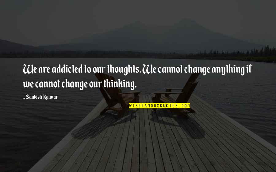 I Am Addicted Quotes By Santosh Kalwar: We are addicted to our thoughts. We cannot