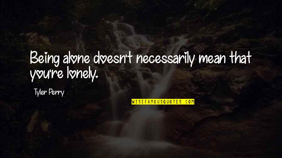 I Am Alone But Not Lonely Quotes By Tyler Perry: Being alone doesn't necessarily mean that you're lonely.