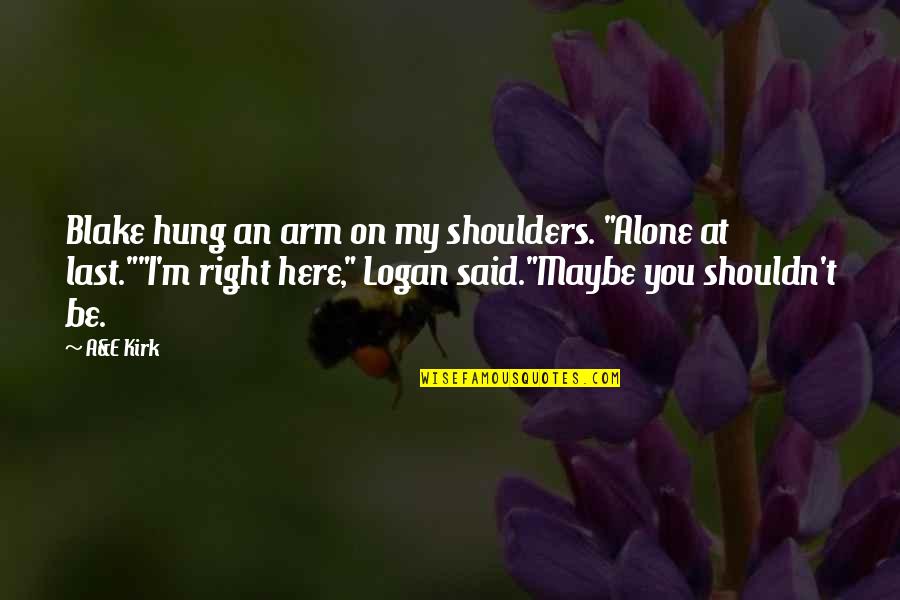 I Am Alone Here Quotes By A&E Kirk: Blake hung an arm on my shoulders. "Alone