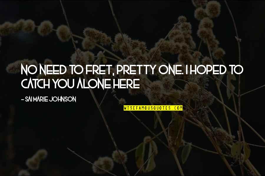 I Am Alone Here Quotes By Sai Marie Johnson: No need to fret, pretty one. I hoped