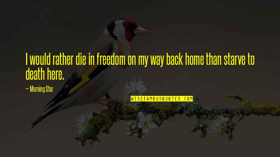 I Am Back Home Quotes By Morning Star: I would rather die in freedom on my