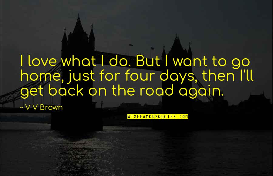 I Am Back Home Quotes By V V Brown: I love what I do. But I want