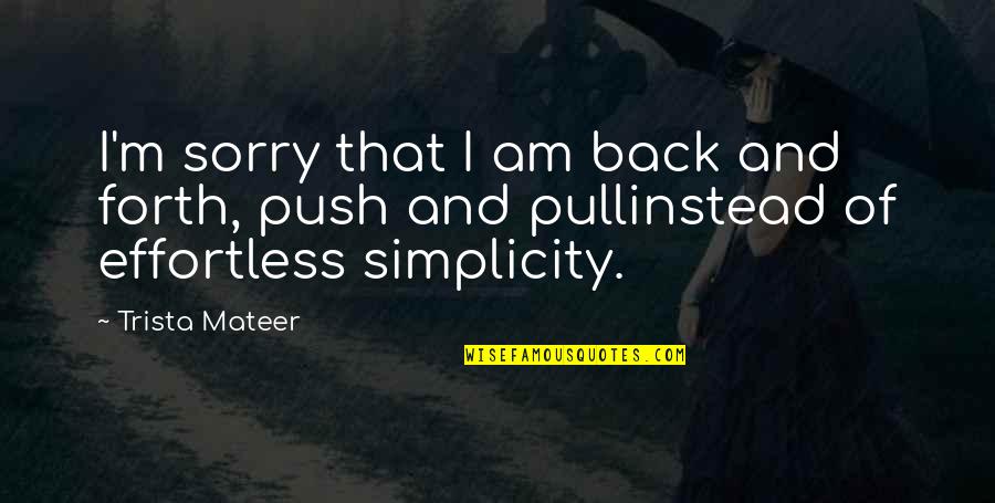 I Am Back Quotes By Trista Mateer: I'm sorry that I am back and forth,