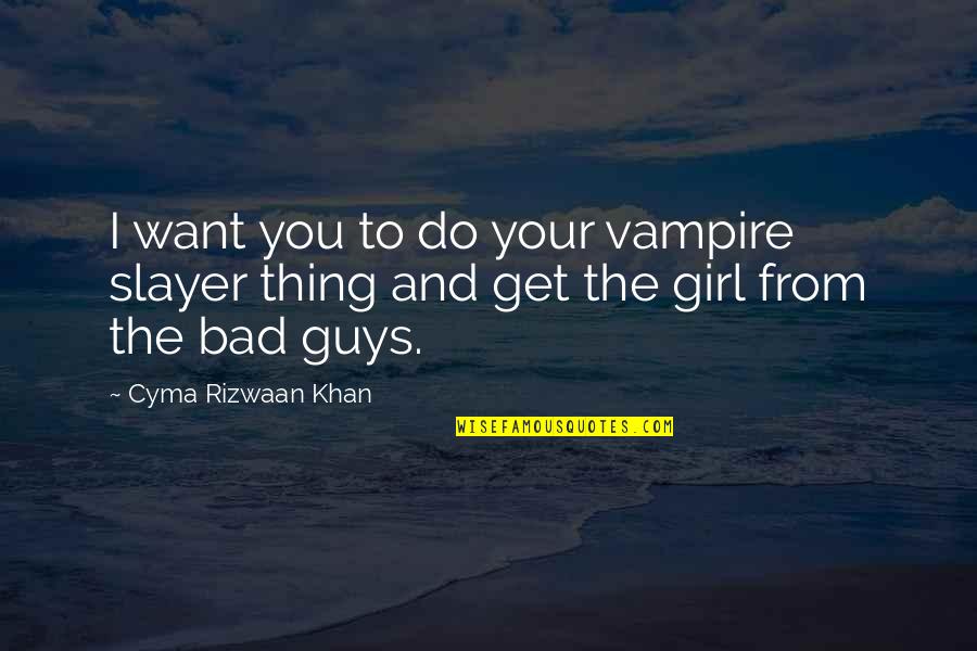 I Am Bad Girl Quotes By Cyma Rizwaan Khan: I want you to do your vampire slayer