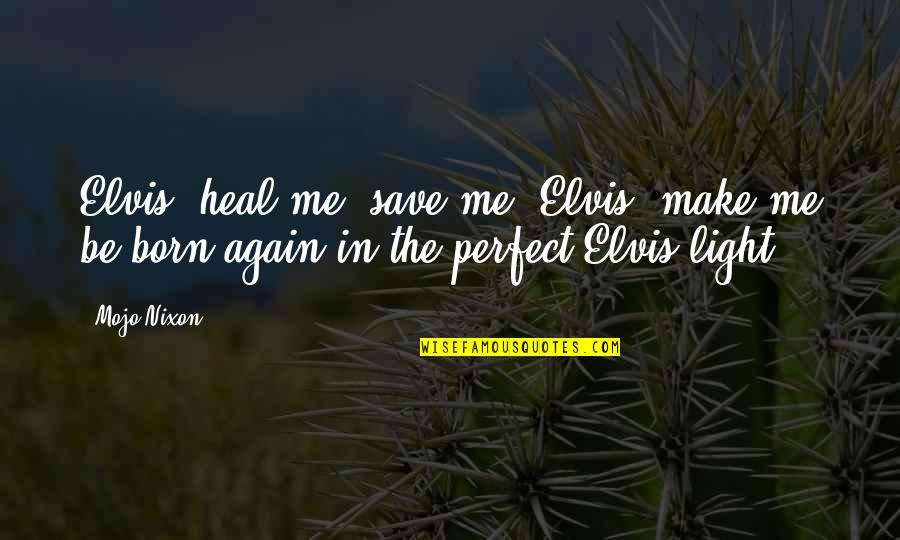 I Am Born Again Quotes By Mojo Nixon: Elvis, heal me, save me. Elvis, make me