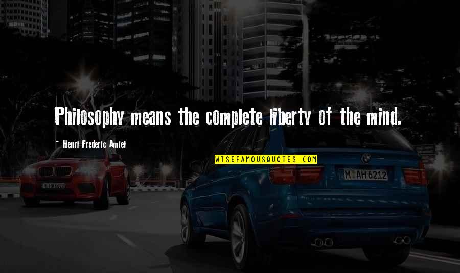 I Am Complete With You Quotes By Henri Frederic Amiel: Philosophy means the complete liberty of the mind.