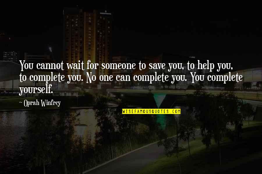 I Am Complete With You Quotes By Oprah Winfrey: You cannot wait for someone to save you,