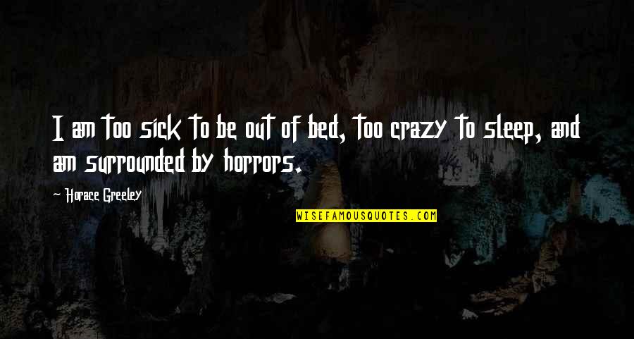 I Am Crazy Quotes By Horace Greeley: I am too sick to be out of