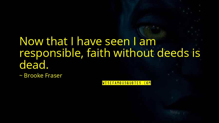 I Am Dead Now Quotes By Brooke Fraser: Now that I have seen I am responsible,