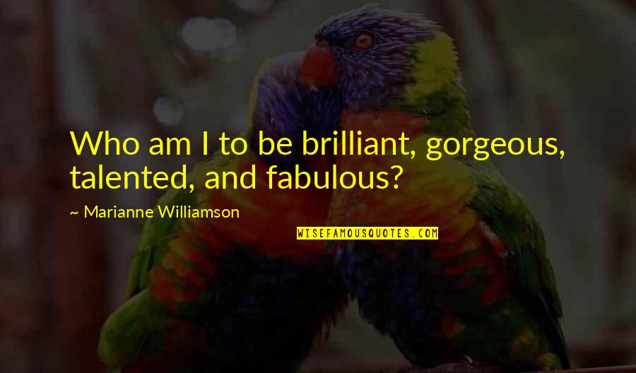 I Am Fabulous Quotes By Marianne Williamson: Who am I to be brilliant, gorgeous, talented,