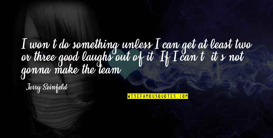 I Am Gonna Be Okay Quotes By Jerry Seinfeld: I won't do something unless I can get