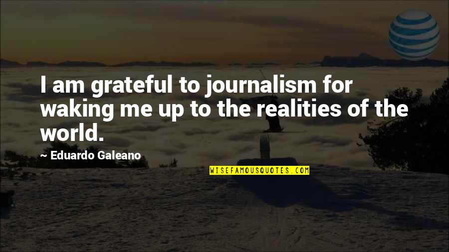 I Am Grateful For Quotes By Eduardo Galeano: I am grateful to journalism for waking me