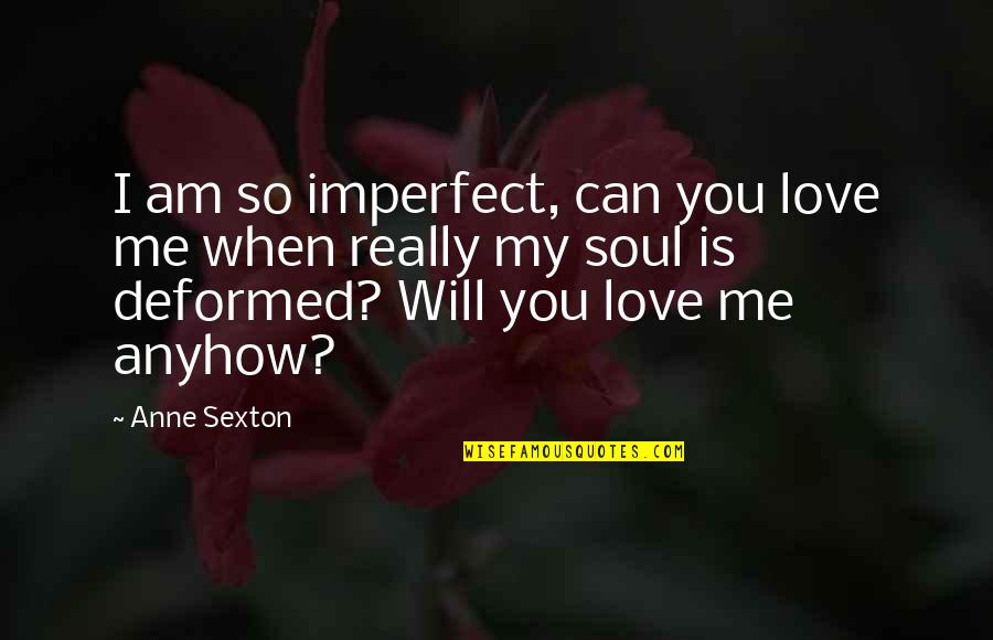 I Am Imperfect Quotes By Anne Sexton: I am so imperfect, can you love me